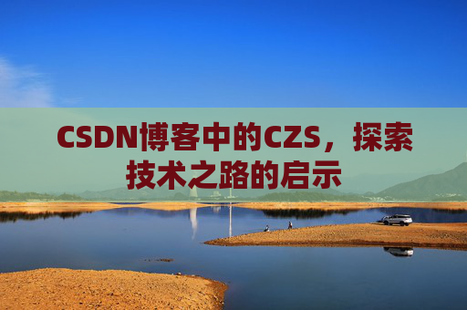 CSDN博客中的CZS，探索技术之路的启示